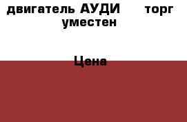 двигатель АУДИ-80 .торг уместен › Цена ­ 22 000 - Московская обл., Реутов г. Авто » Продажа запчастей   . Московская обл.,Реутов г.